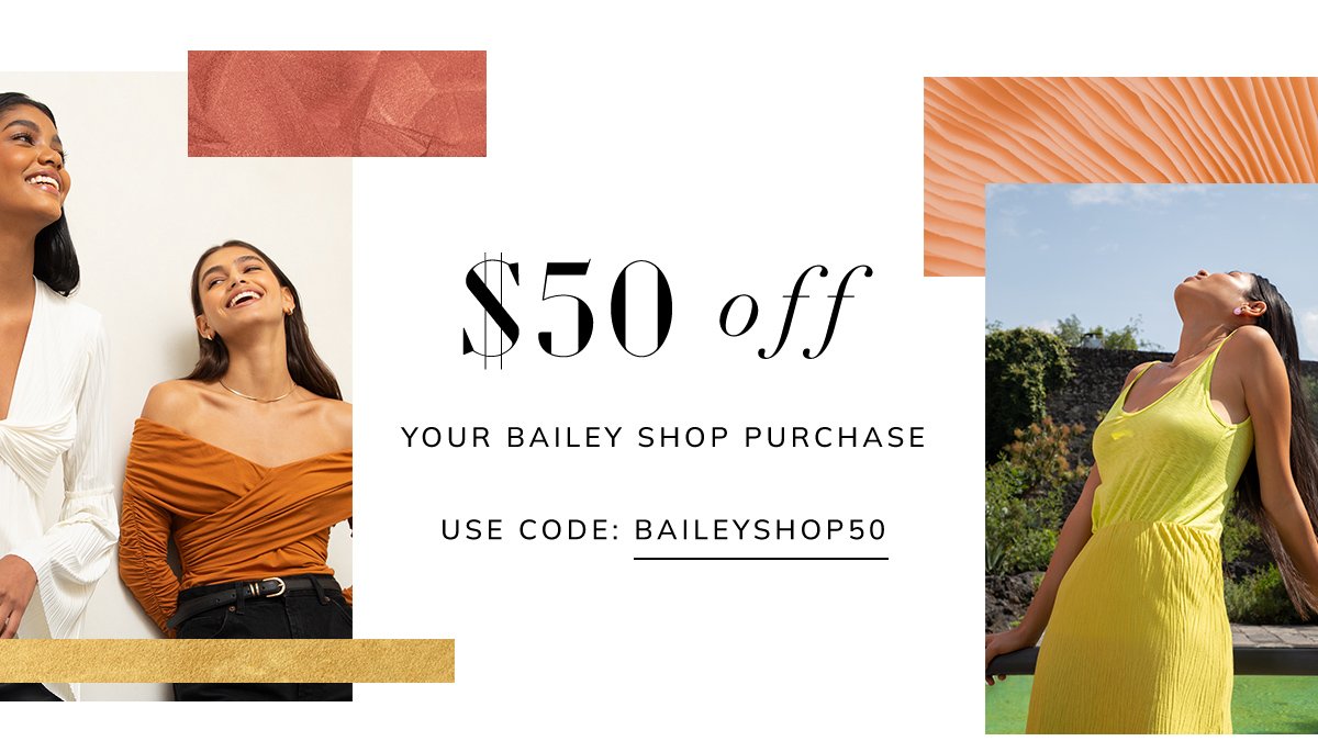 $50 off your bailey shop purchase. use code: baileyshop50