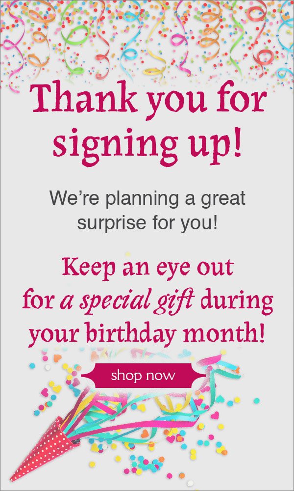 Thank you for signing up to celebrate your birthday with The Pyramid Collection! We're planning a great surprise for you. Keep your eye out for a special gift during your birthday month.