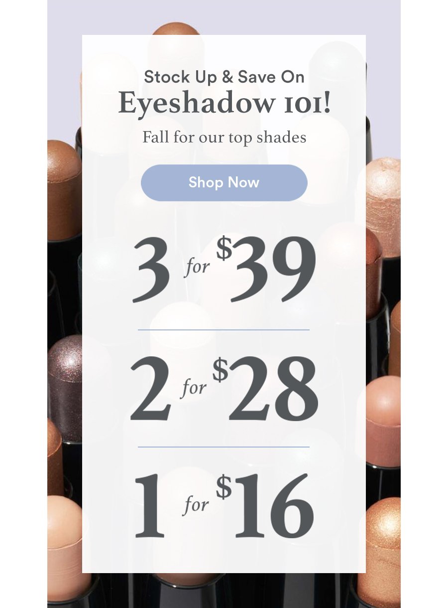 Eyeshadow 101 3 for $39 | 2 for $28 | 1 for $16 - Shop Now