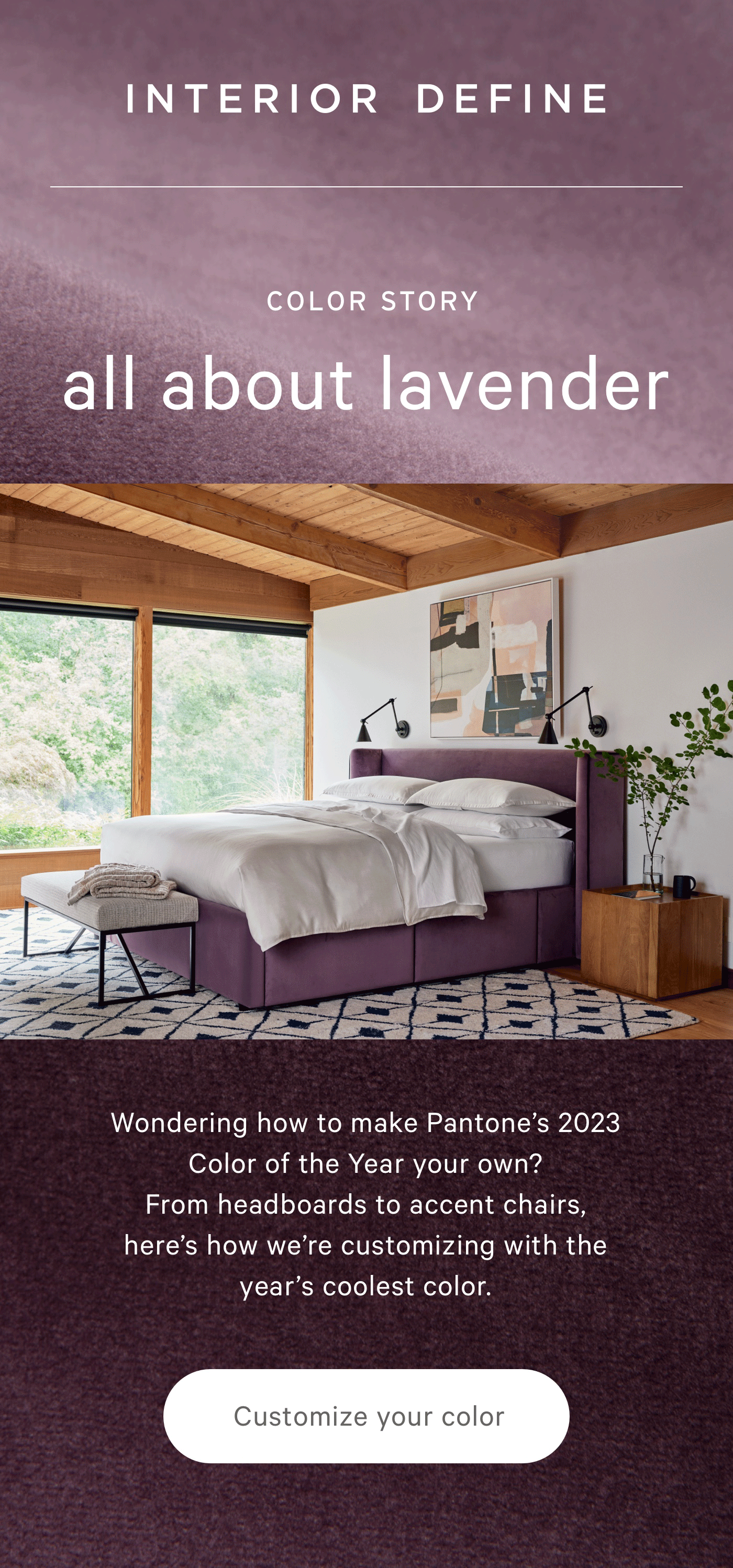 COLOR STORY all about lavender  Wondering how to make Pantone’s 2023 Color of the Year your own? From headboards to accent chairs, here’s how we’re customizing with the year’s coolest color.