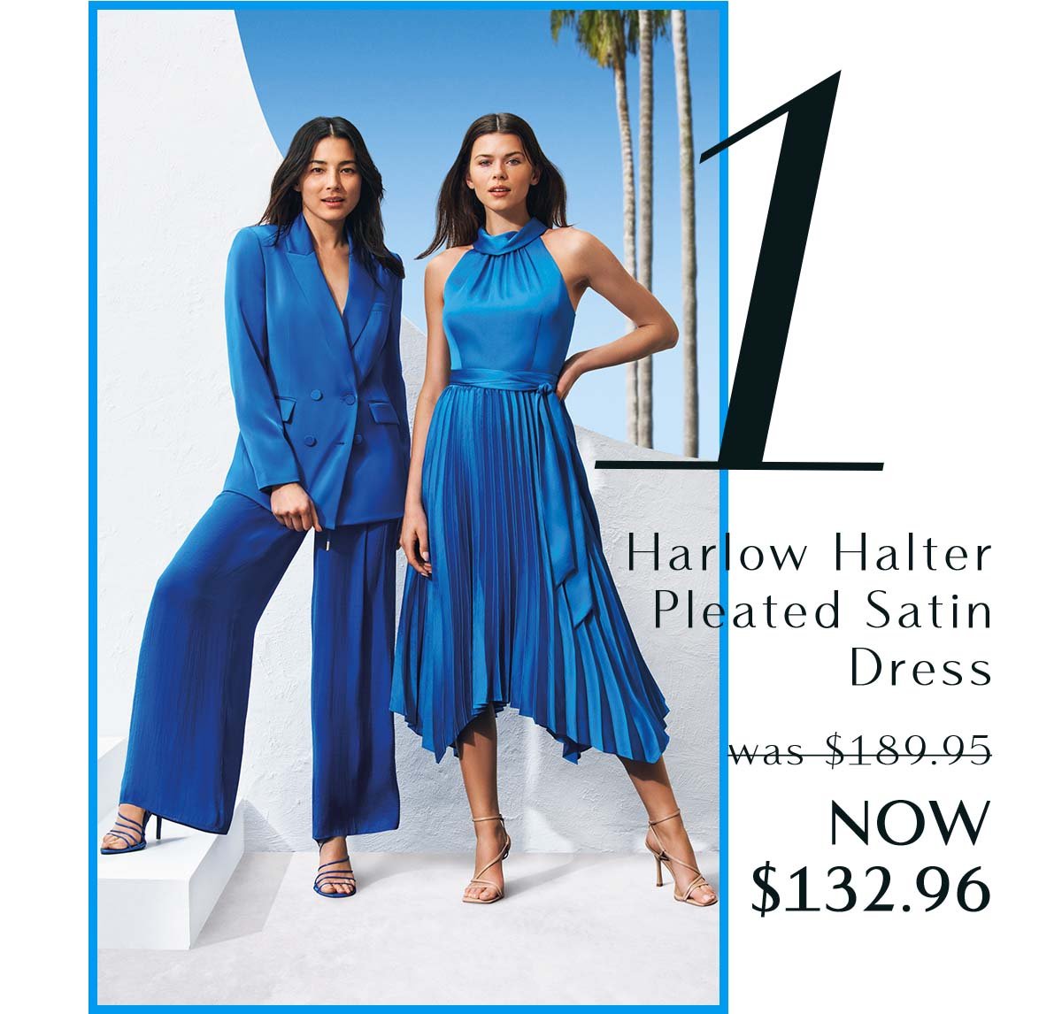 1. Harlow Halter Pleated Satin Dress  was $189.95 NOW $132.96