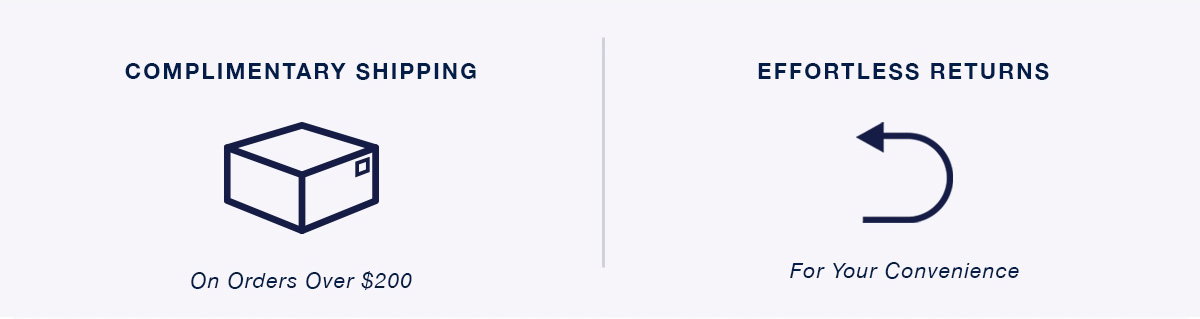 Complimentary Shipping on Orders Over $200 & Effortless Returns