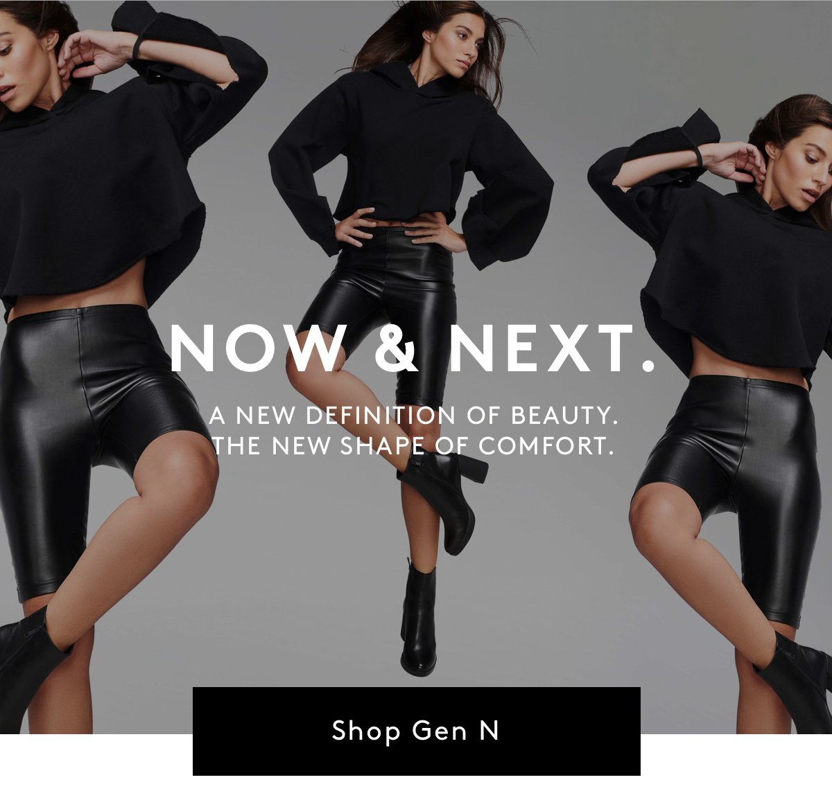 Now & Next. A new definition of beauty. The new shape of comfort. Shop Gen N