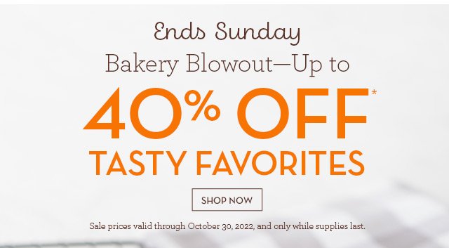 Ends Sunday - Bakery Blowout - Up to 40% OFF* Tasty Favorites
