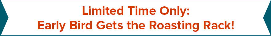 Limited Time Only: Early Bird Gets the Roasting Rack!