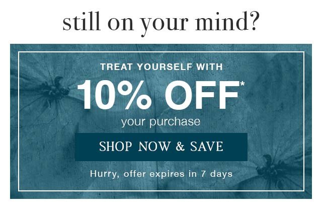 Still on your mind? Treat yourself with 10% off your purchase