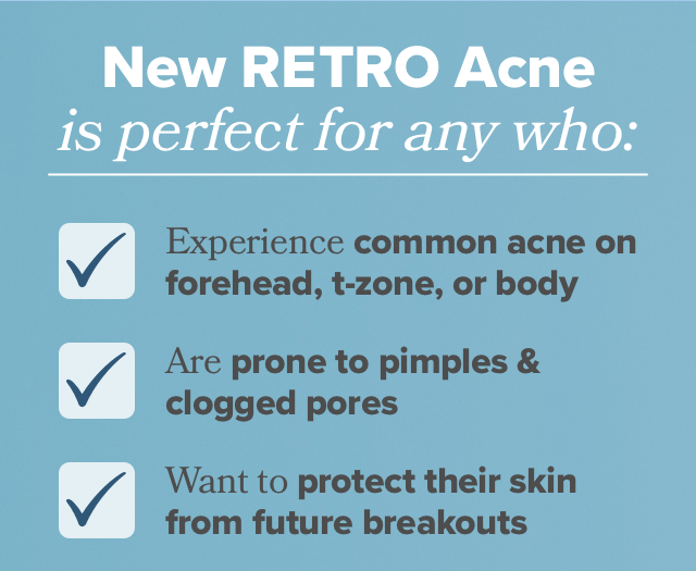 NEW RETRO Acne is perfect for any who: Experience common acne, are prone to clogged pores & pimples, or wants to protect their skin from future breakouts