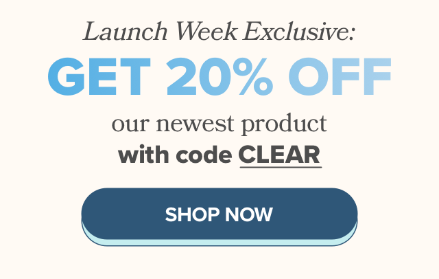 Launch Week Exclusive: Get 20% off our newest product with code CLEAR