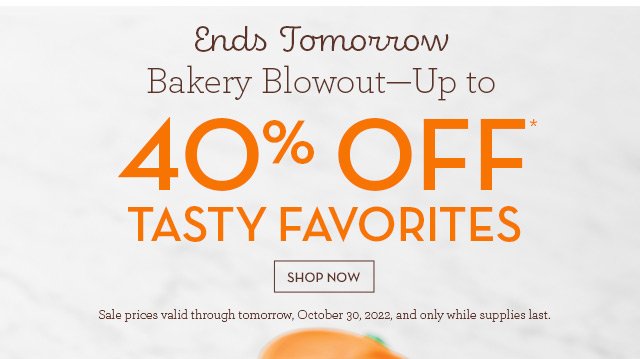 Ends Tomorrow - Bakery Blowout - Up to 40% OFF* Tasty Favorites