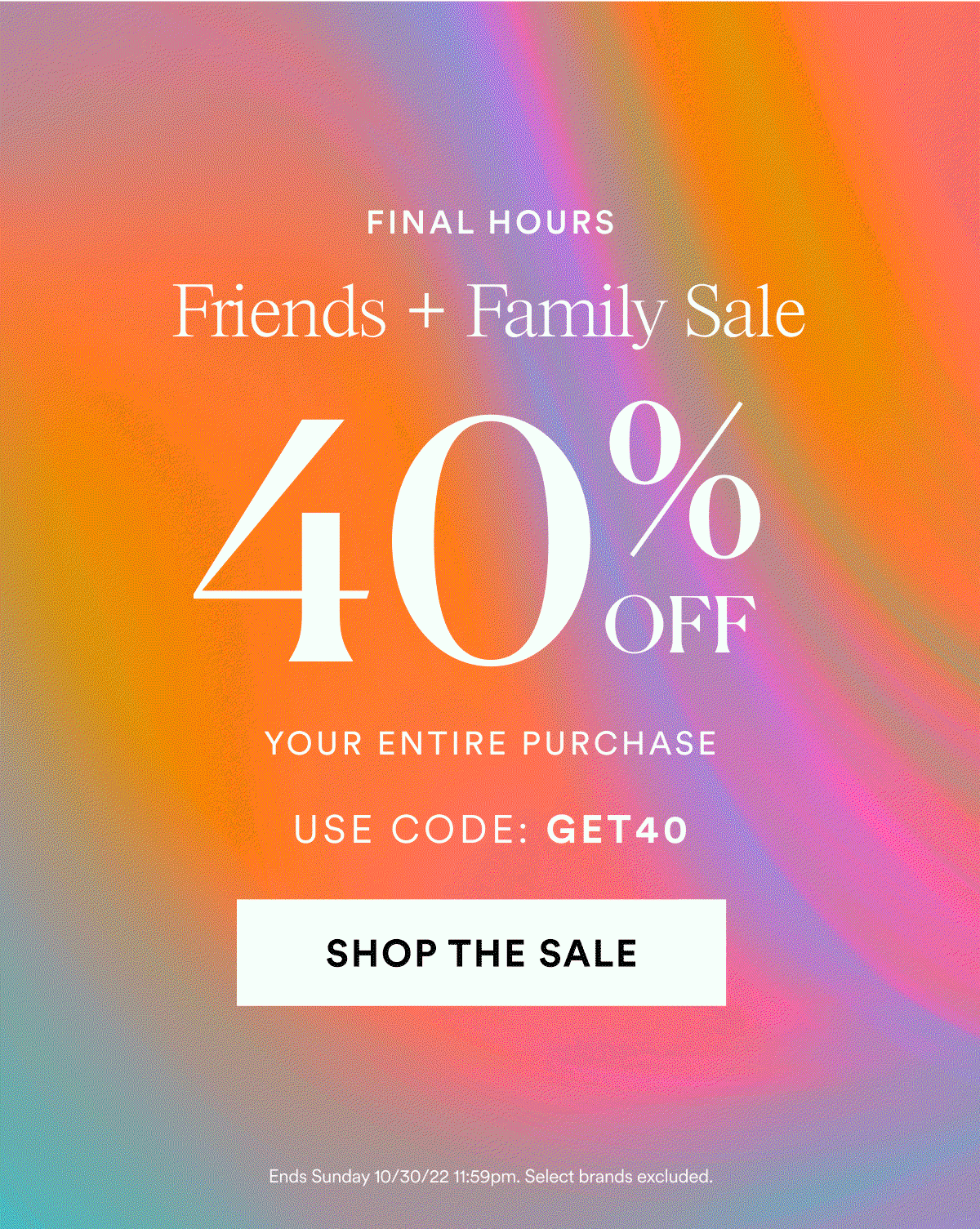 End Tomorrow! Friends + Family Sale. 40% OFF Your Entire Purchase. Use Code: GET40.