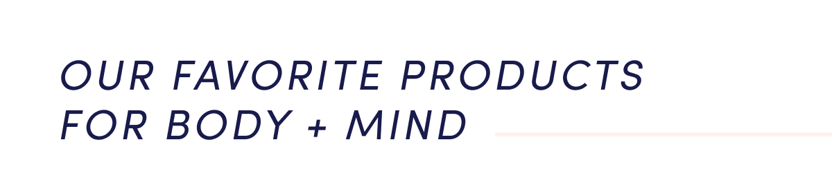 Our favorite products for body + mind