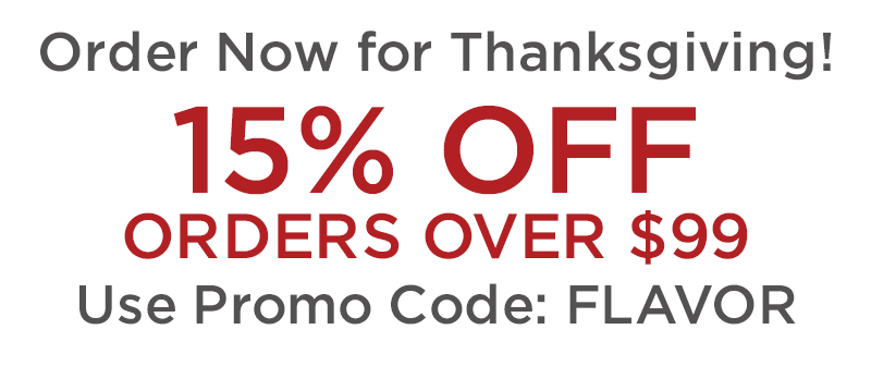 Order Now for Thanksgiving! 15% Off Orders Over $99 - Use Promo Code: FLAVOR