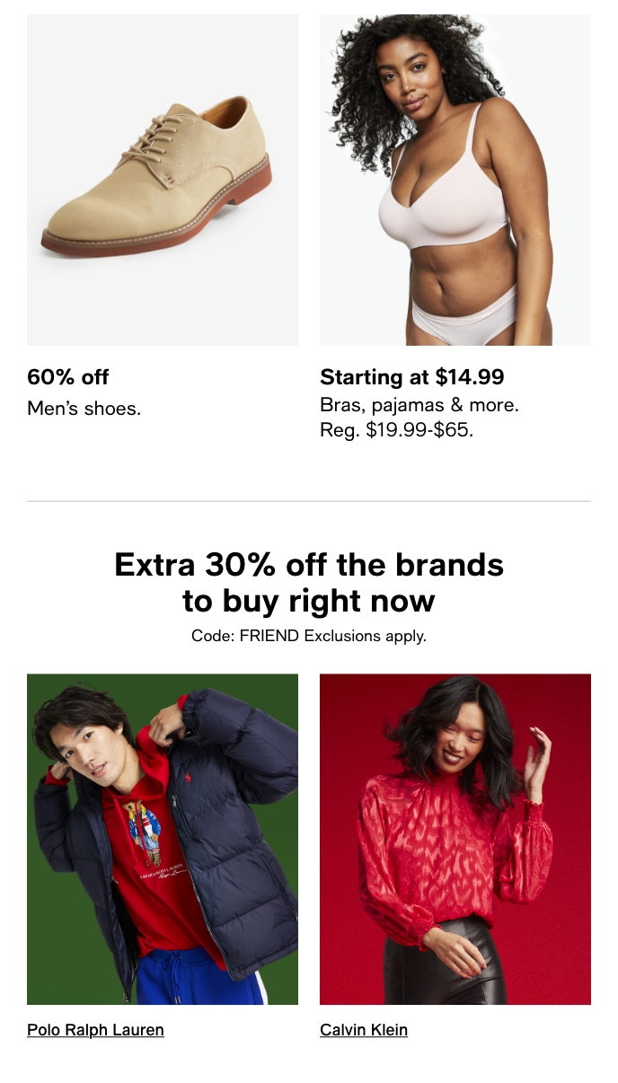 60% Off, Men’s Shoes, Starting At $14.99, Bras, Pajamas & More, Reg. $19.99-$65, Extra 30% Off The Brands To Buy Right Now, Code: FRIEND, Polo Ralph Lauren, Calvin Klein