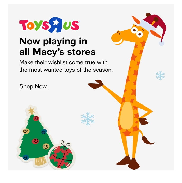 TOYSRUS, Now Playing In All Macy’s Stores, Make Their Wishlist Come True With The Most-Wanted Toys Of The Season, Shop Now