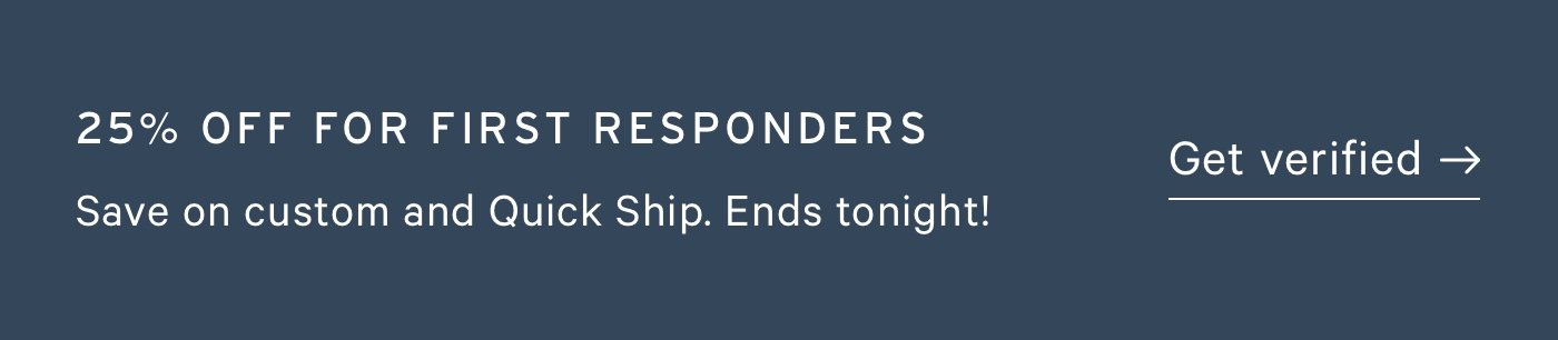 25% OFF FOR FIRST RESPONDERS Save on custom and Quick Ship. Ends tonight!