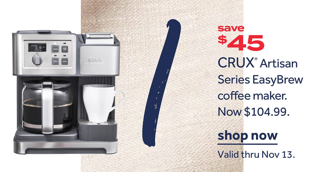 save $45 CRUX® Artisan Series EasyBrew coffee maker. Now $104.99. | shop now | Valid thru Nov 13.