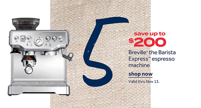 save up to $200 Breville® the Barista Express™ espresso machine | shop now | Valid thru Nov 13.