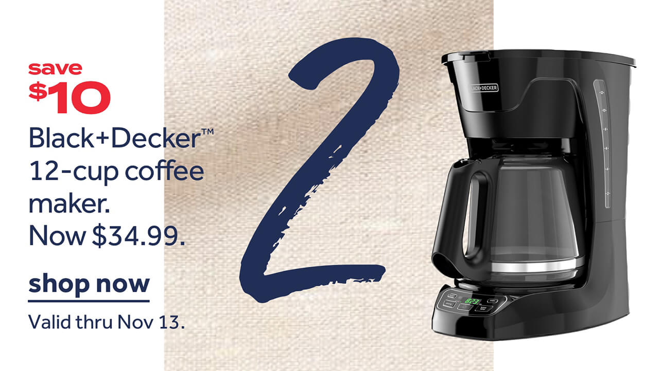 save $10 Black+Decker₾ 12-cup coffee maker. Now $34.99. | shop now | Valid thru Nov 13.