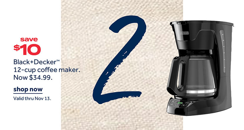 save $10 Black+Decker₾ 12-cup coffee maker. Now $34.99. | shop now | Valid thru Nov 13.