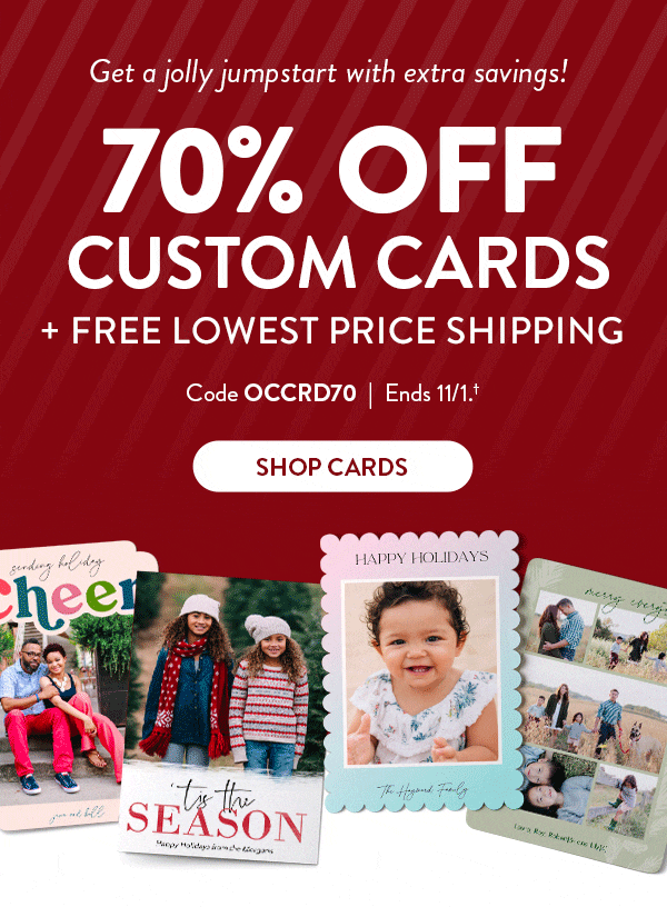 Get a jolly jumpstart with extra savings! 70 percent off custom cards plus free lowest price shipping.  Use code OCCRD70.  Ends November eleventh - see site for full details.  Click shop cards