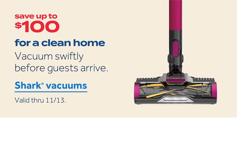 save up to $100 | for a clean home | vacuum swiftly before guests arrive | shark vacuums | valid thru 11/13