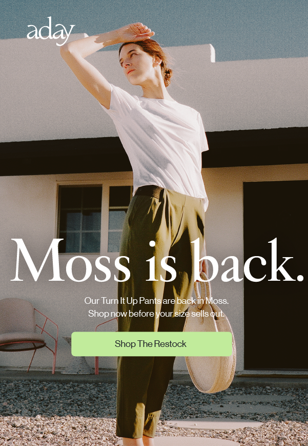 note for Moss is back. Our Turn it Up pants are back in moss. Shop now before your size sells out. - Shop The Restock