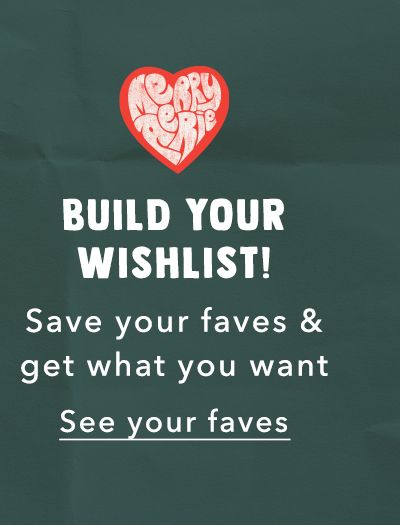 Build Your Wishlist! Save your faves & get what you want | See your faves