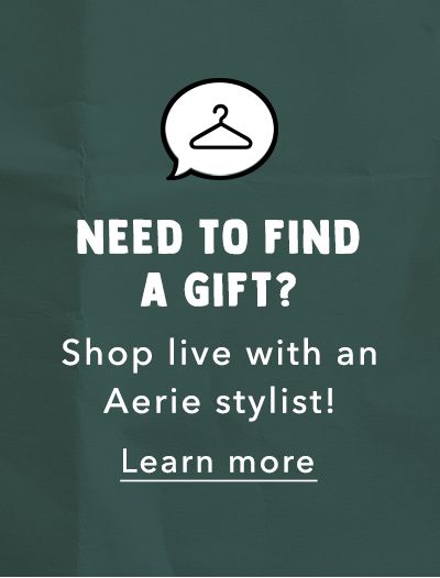Need To Find A Gift? Shop live with an Aerie stylist! Learn more