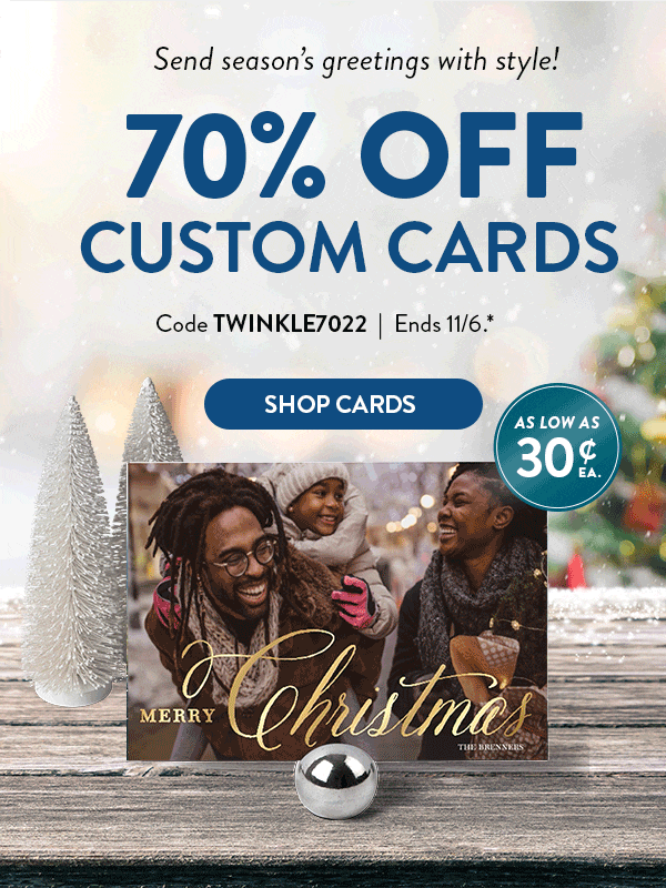 Send season's greetings with style! 70 percent off custom cards. Code TWINKLE7022. Offer ends November 6. See site for full details. Click to shop cards.