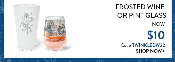 Frosted wine or pint glass now 10 dollars. Code TWINKLEDW22. Click to shop now.