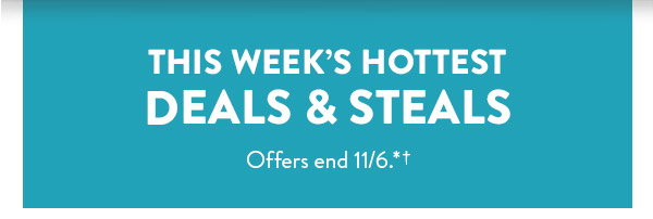 This week's hottest deals and steals.  Offers end November 6 . See site for full details.