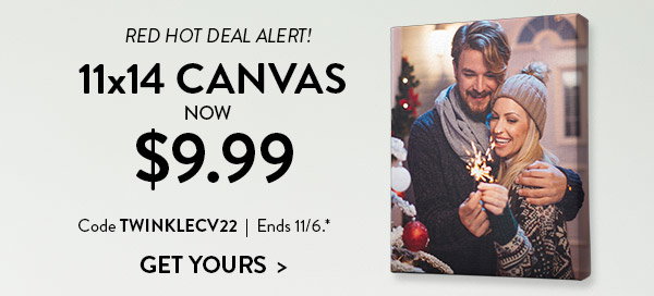 Red hot deal alert! 11 by 14 canvas now 9 dollars and 99 cents. Code TWINKLECV22 Ends November 6. See site for full details. Click to get yours
