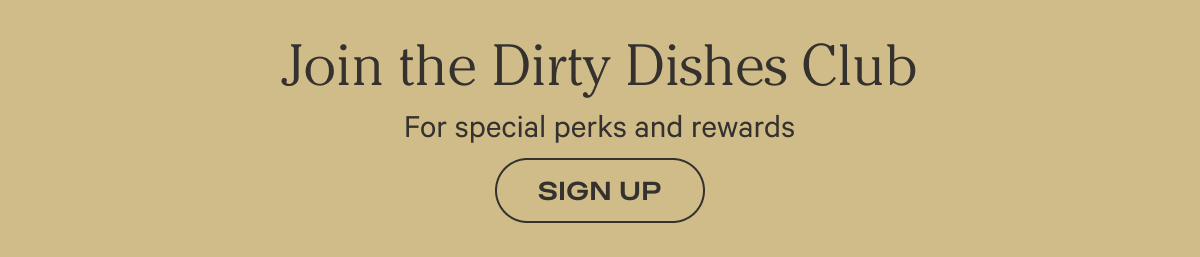Join the Dirty Dishes Club - For special perks and rewards - Sign up