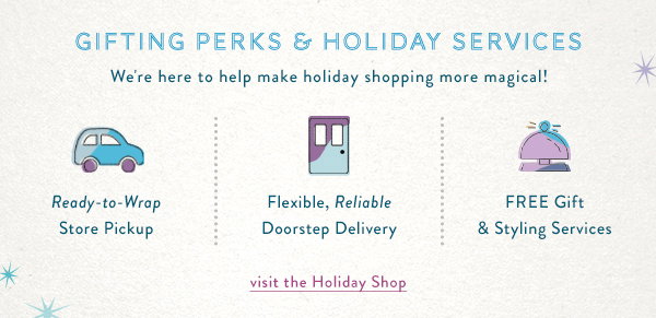 Gifting Perks and Holiday Services: We're here to help make holiday shopping more magical! Visit the Holiday Shop.