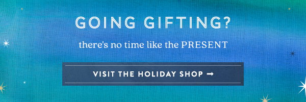going gifting? there's no time like the present. visit the holiday shop.