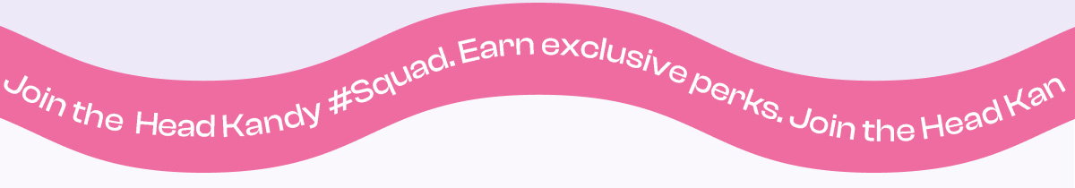 Join the Head Kandy Squad & earn exclusive perks.