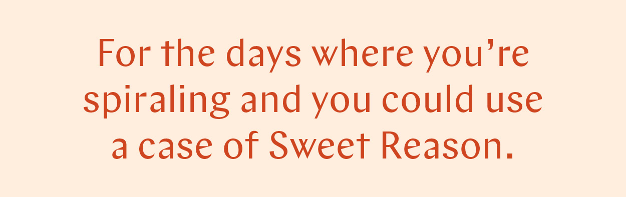 For the days where you're spiraling and you could use a case of Sweet Reason.