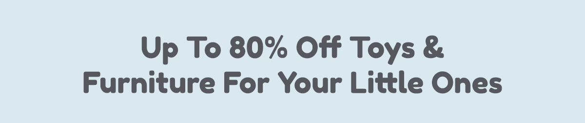 Up To 80% Off Toys & Furniture For Your Little Ones