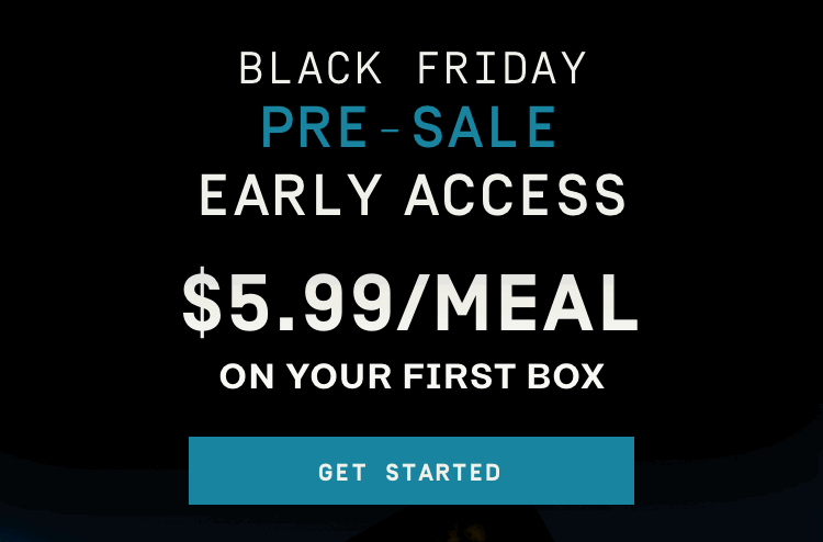 Black Friday Pre-Sale Early Access - $5.99/Meal on Your First Box | Get Started