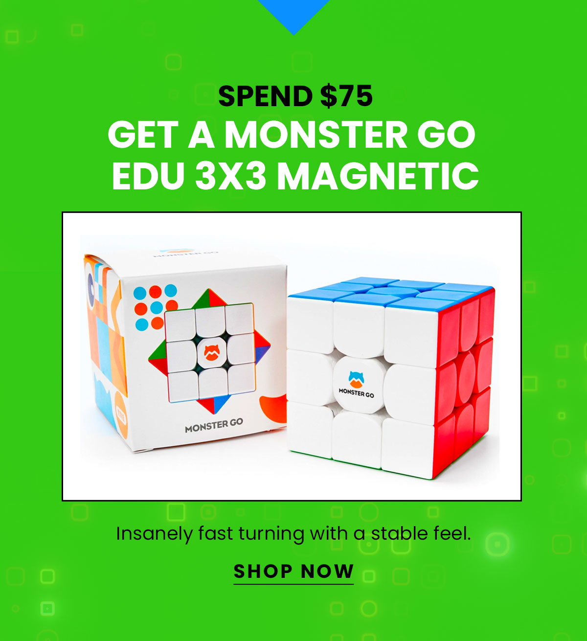 Spend $75 Get a monster go edu 3x3 magnetic | Insanely fast turning with a stable feel. | Shop now
