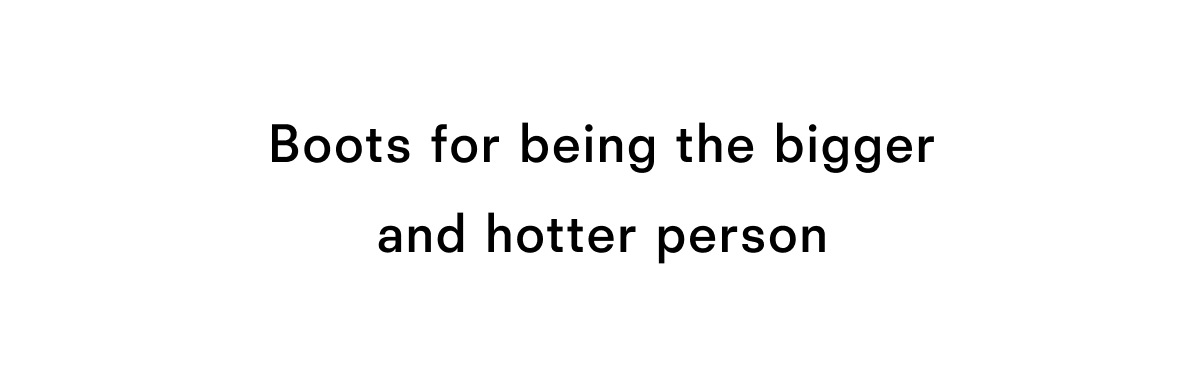 Boots for being the bigger and hotter person