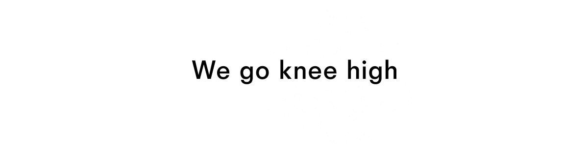 We go knee high