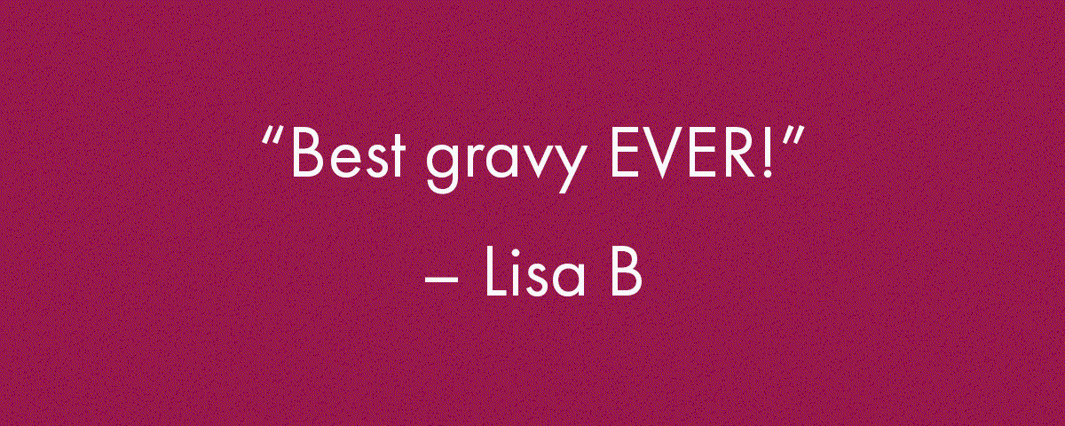 "Best Gravy Ever" - Lisa B