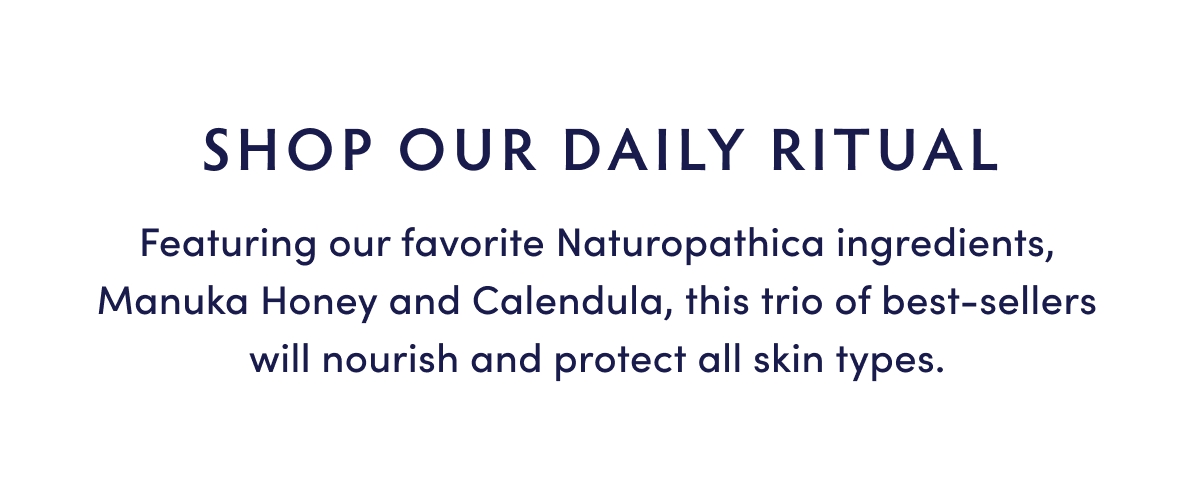 SHOP OUR DAILY RITUAL. Featuring our favorite Naturopathica ingredients.