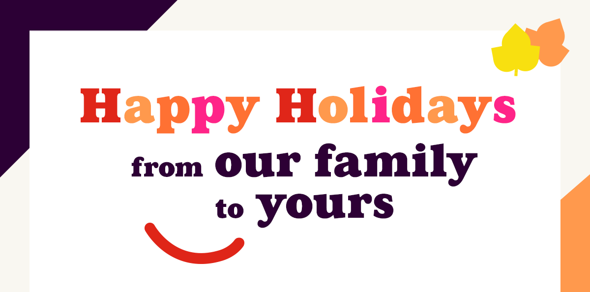 Happy Holidays, From Our Family to Yours.