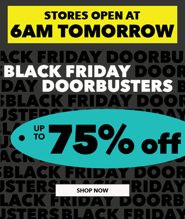 Stores open at 6AM tomorrow. Black Friday Doorbusters. Up to 75% off. SHOP NOW!