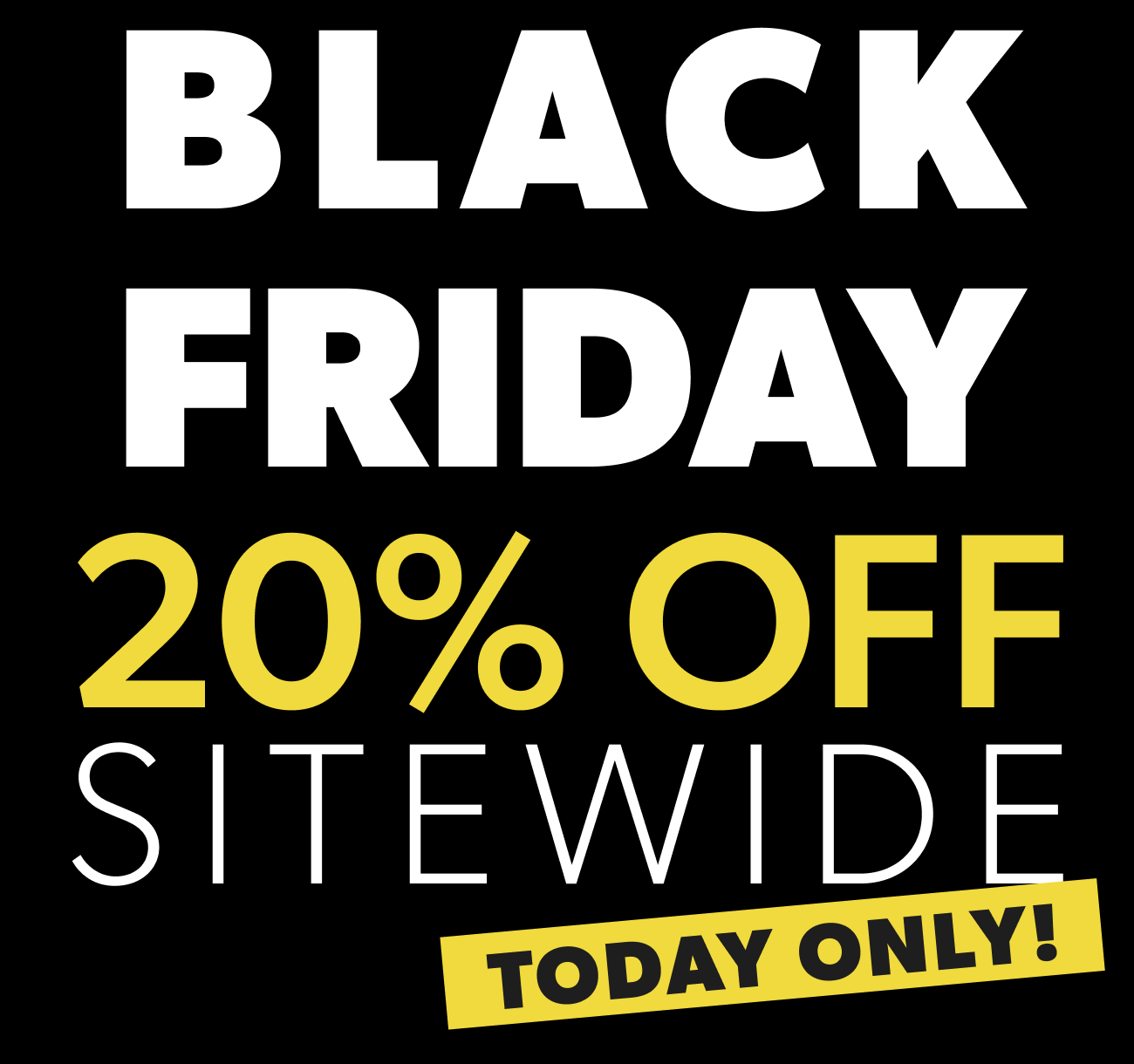 BLACK FRIDAY 20% OFF SITEWIDE TODAY ONLY!