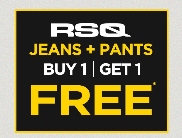 RSQ Jeans + Pants Buy 1, Get 1 FREE