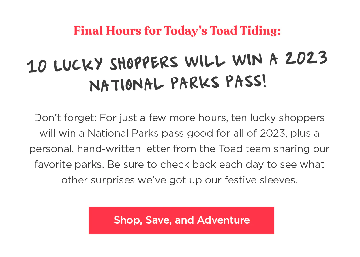 10 Lucky Shoppers will win a 2023 National Parks Pass. Final Hours for Today's Toad Tidings