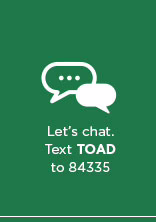Let's chat. Text TOAD to 84335.